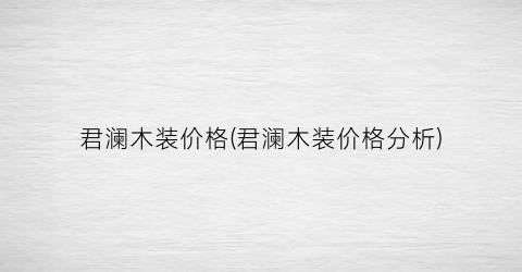 君澜木装价格(君澜木装价格分析)