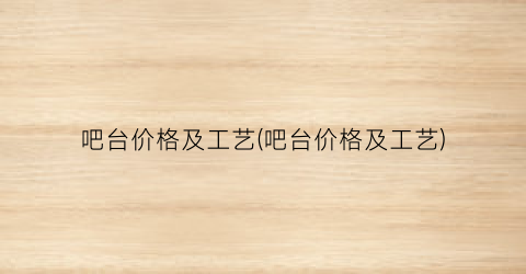 “吧台价格及工艺(吧台价格及工艺)