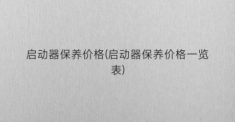 启动器保养价格(启动器保养价格一览表)