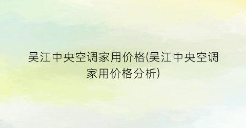 吴江中央空调家用价格(吴江中央空调家用价格分析)
