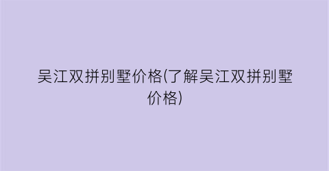 吴江双拼别墅价格(了解吴江双拼别墅价格)