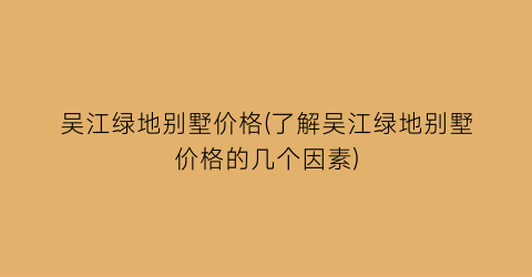 吴江绿地别墅价格(了解吴江绿地别墅价格的几个因素)