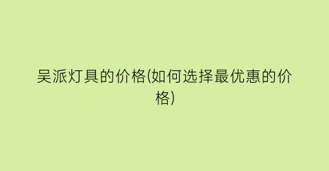 吴派灯具的价格(如何选择最优惠的价格)