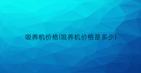 “吸养机价格(吸养机价格是多少)