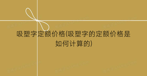 吸塑字定额价格(吸塑字的定额价格是如何计算的)