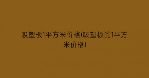 吸塑板1平方米价格(吸塑板的1平方米价格)