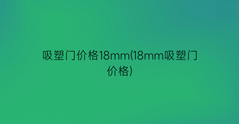 吸塑门价格18mm(18mm吸塑门价格)