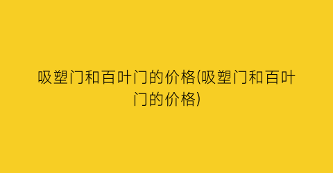 吸塑门和百叶门的价格(吸塑门和百叶门的价格)