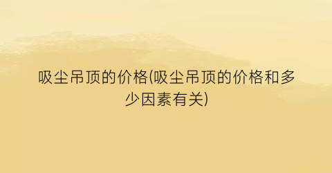 吸尘吊顶的价格(吸尘吊顶的价格和多少因素有关)