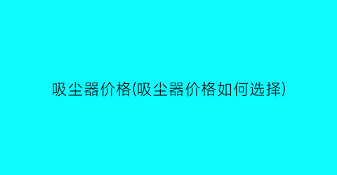 吸尘器价格(吸尘器价格如何选择)
