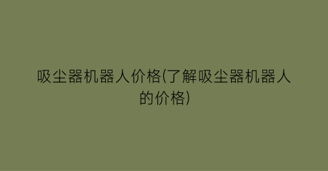 吸尘器机器人价格(了解吸尘器机器人的价格)