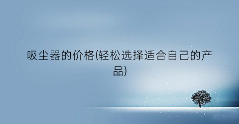 吸尘器的价格(轻松选择适合自己的产品)