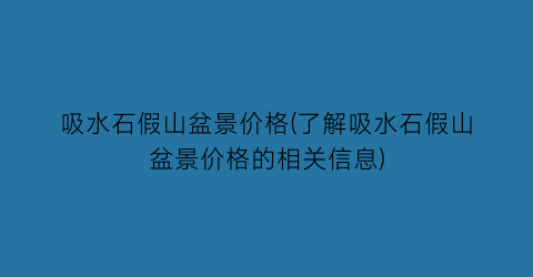吸水石假山盆景价格(了解吸水石假山盆景价格的相关信息)