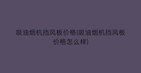 吸油烟机挡风板价格(吸油烟机挡风板价格怎么样)