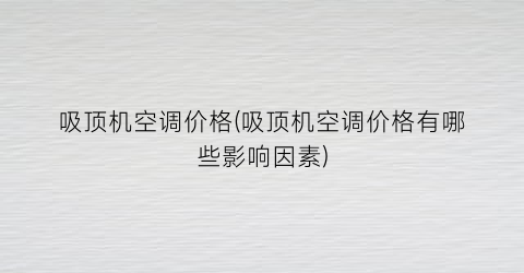 吸顶机空调价格(吸顶机空调价格有哪些影响因素)