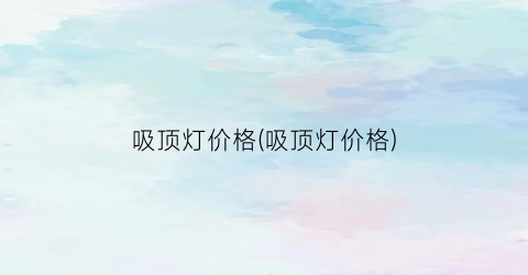 吸顶灯价格(吸顶灯价格)