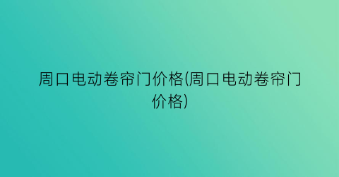 周口电动卷帘门价格(周口电动卷帘门价格)