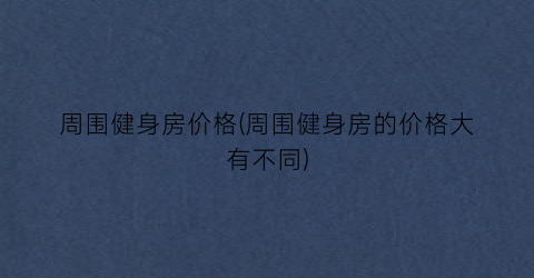 周围健身房价格(周围健身房的价格大有不同)