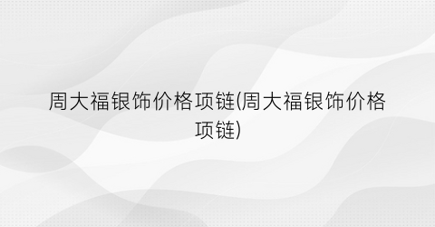 周大福银饰价格项链(周大福银饰价格项链)