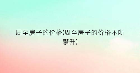 周至房子的价格(周至房子的价格不断攀升)
