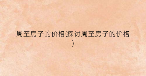 周至房子的价格(探讨周至房子的价格)