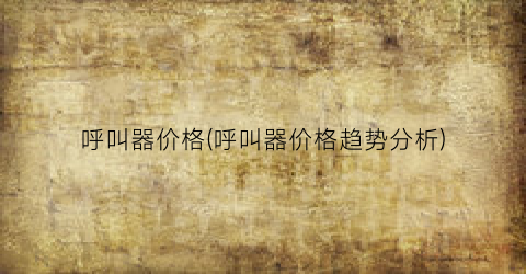 呼叫器价格(呼叫器价格趋势分析)
