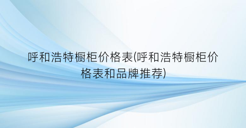 呼和浩特橱柜价格表(呼和浩特橱柜价格表和品牌推荐)
