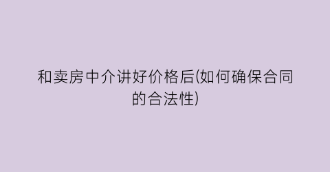和卖房中介讲好价格后(如何确保合同的合法性)
