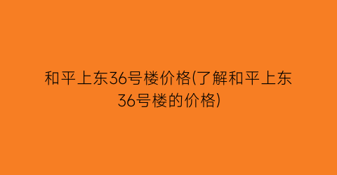 “和平上东36号楼价格(了解和平上东36号楼的价格)