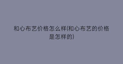 和心布艺价格怎么样(和心布艺的价格是怎样的)