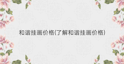 和谐挂画价格(了解和谐挂画价格)
