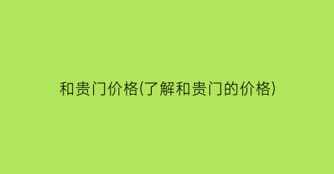 和贵门价格(了解和贵门的价格)