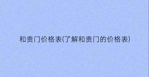 和贵门价格表(了解和贵门的价格表)