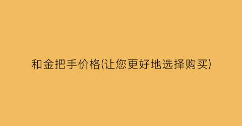 和金把手价格(让您更好地选择购买)