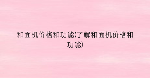 和面机价格和功能(了解和面机价格和功能)