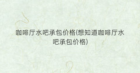 咖啡厅水吧承包价格(想知道咖啡厅水吧承包价格)
