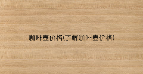 咖啡壶价格(了解咖啡壶价格)