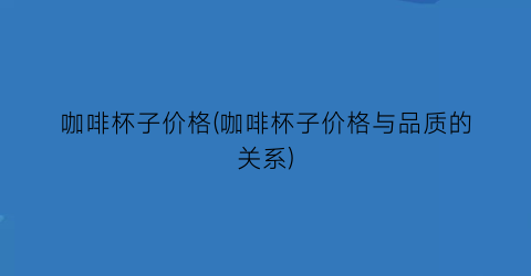 咖啡杯子价格(咖啡杯子价格与品质的关系)