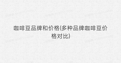 咖啡豆品牌和价格(多种品牌咖啡豆价格对比)