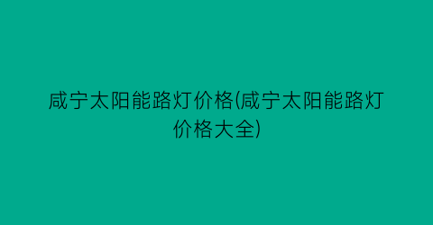 咸宁太阳能路灯价格(咸宁太阳能路灯价格大全)