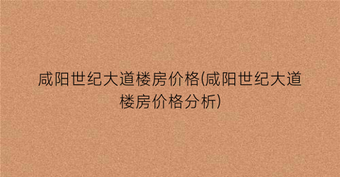 咸阳世纪大道楼房价格(咸阳世纪大道楼房价格分析)