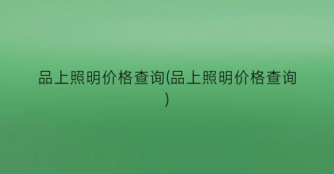 “品上照明价格查询(品上照明价格查询)