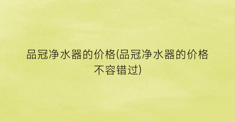 品冠净水器的价格(品冠净水器的价格不容错过)