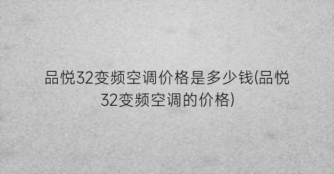 品悦32变频空调价格是多少钱(品悦32变频空调的价格)
