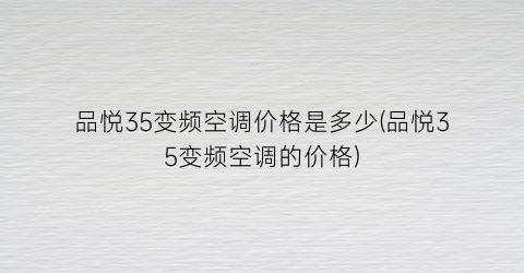 “品悦35变频空调价格是多少(品悦35变频空调的价格)