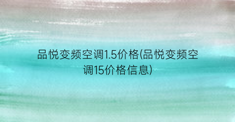 品悦变频空调1.5价格(品悦变频空调15价格信息)