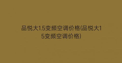 品悦大1.5变频空调价格(品悦大15变频空调价格)