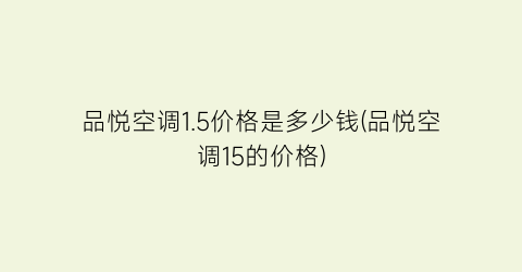 品悦空调1.5价格是多少钱(品悦空调15的价格)