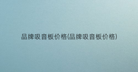 品牌吸音板价格(品牌吸音板价格)