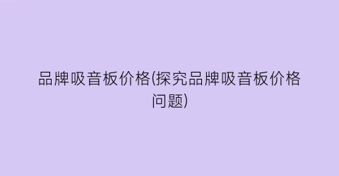 品牌吸音板价格(探究品牌吸音板价格问题)